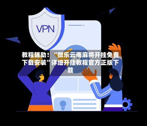 教程辅助！“微乐云南麻将开挂免费下载安装	”详细开挂教程官方正版下载-第2张图片