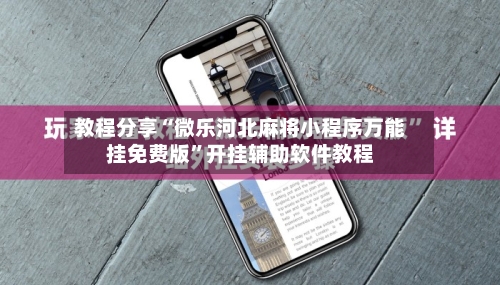 教程分享“微乐河北麻将小程序万能挂免费版”开挂辅助软件教程