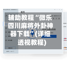 辅助教程“微乐四川麻将外卦神器下载	”(详细透视教程)-第3张图片