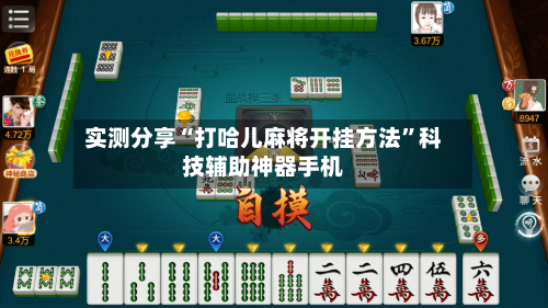 实测分享“打哈儿麻将开挂方法”科技辅助神器手机-第2张图片
