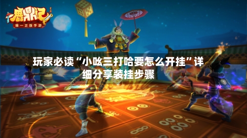 玩家必读“小吆三打哈要怎么开挂”详细分享装挂步骤-第2张图片
