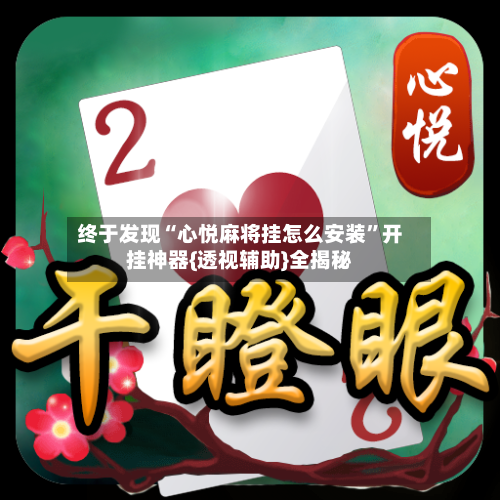 终于发现“心悦麻将挂怎么安装	”开挂神器{透视辅助}全揭秘-第2张图片