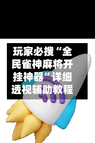 玩家必搜“全民雀神麻将开挂神器	”详细透视辅助教程-第2张图片