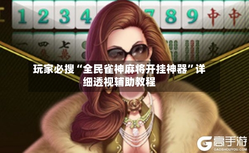玩家必搜“全民雀神麻将开挂神器”详细透视辅助教程
