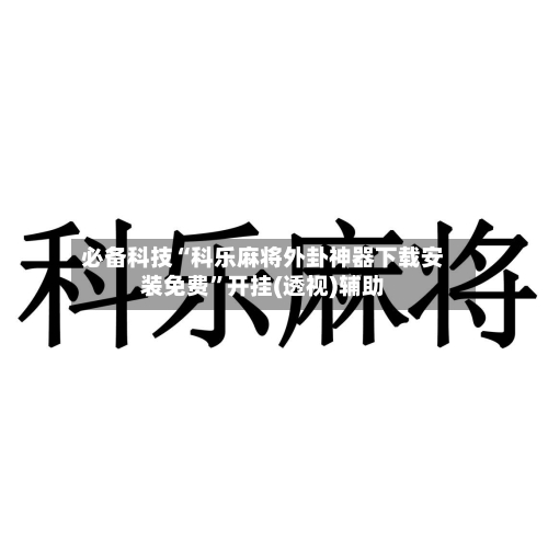 必备科技“科乐麻将外卦神器下载安装免费”开挂(透视)辅助-第3张图片