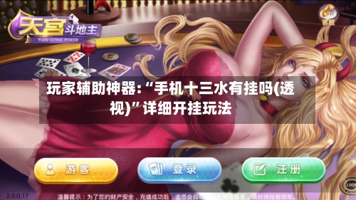 玩家辅助神器:“手机十三水有挂吗(透视)”详细开挂玩法