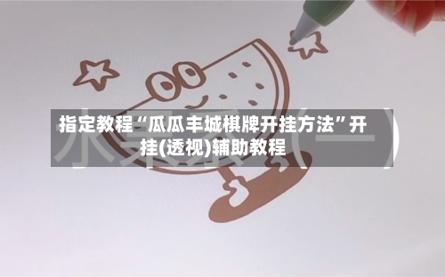 指定教程“瓜瓜丰城棋牌开挂方法”开挂(透视)辅助教程