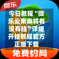 今日教程“微乐云南麻将有没有挂”详细开挂教程官方正版下载