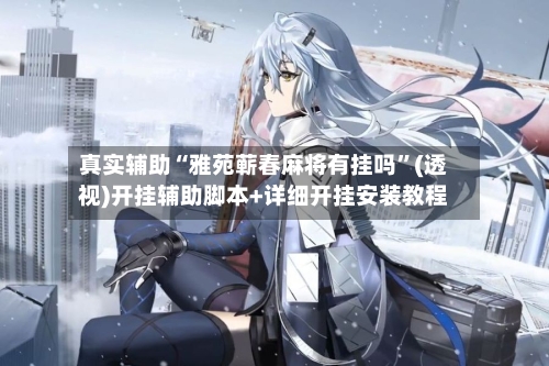 真实辅助“雅苑蕲春麻将有挂吗”(透视)开挂辅助脚本+详细开挂安装教程