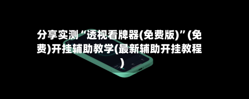 分享实测“透视看牌器(免费版)”(免费)开挂辅助教学(最新辅助开挂教程)
