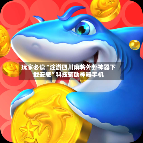 玩家必读“途游四川麻将外卦神器下载安装”科技辅助神器手机-第2张图片