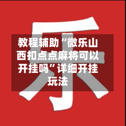 教程辅助“微乐山西扣点点麻将可以开挂吗”详细开挂玩法