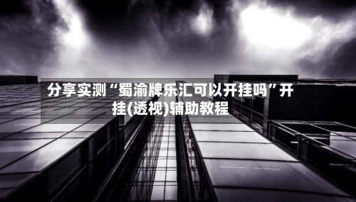 分享实测“蜀渝牌乐汇可以开挂吗”开挂(透视)辅助教程