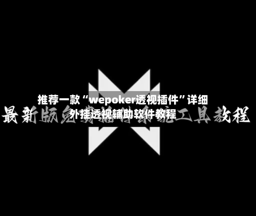 推荐一款“wepoker透视插件”详细外挂透视辅助软件教程-第2张图片