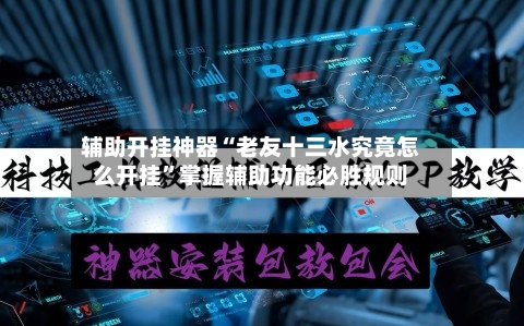 辅助开挂神器“老友十三水究竟怎么开挂	”掌握辅助功能必胜规则-第2张图片