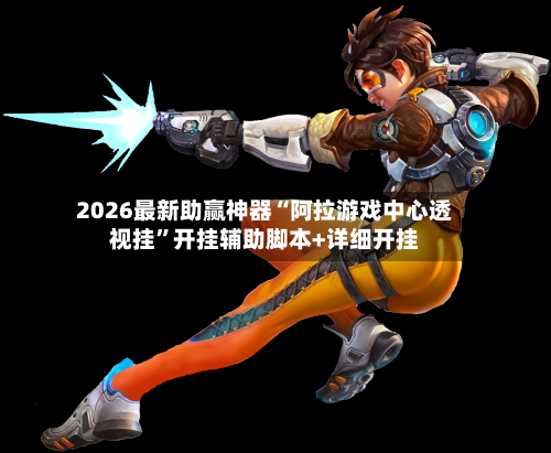 2026最新助赢神器“阿拉游戏中心透视挂”开挂辅助脚本+详细开挂
