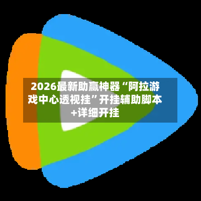 2026最新助赢神器“阿拉游戏中心透视挂”开挂辅助脚本+详细开挂-第2张图片
