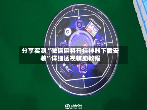 分享实测“微信麻将开挂神器下载安装”详细透视辅助教程