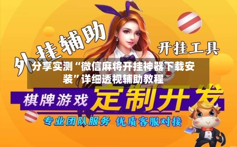 分享实测“微信麻将开挂神器下载安装	”详细透视辅助教程-第2张图片
