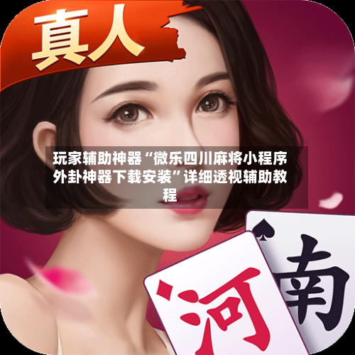 玩家辅助神器“微乐四川麻将小程序外卦神器下载安装”详细透视辅助教程