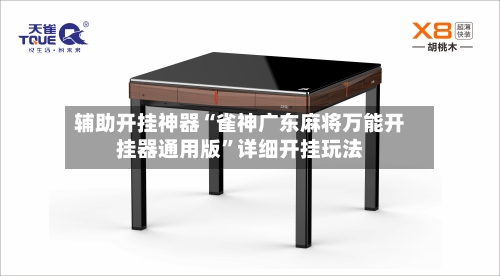 辅助开挂神器“雀神广东麻将万能开挂器通用版”详细开挂玩法