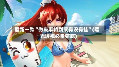最新一款“微友麻将到底有没有挂”(曝光透视必备猫腻)