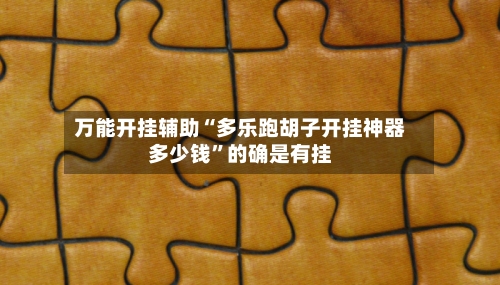 万能开挂辅助“多乐跑胡子开挂神器多少钱”的确是有挂-第2张图片