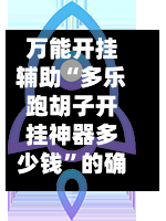 万能开挂辅助“多乐跑胡子开挂神器多少钱”的确是有挂