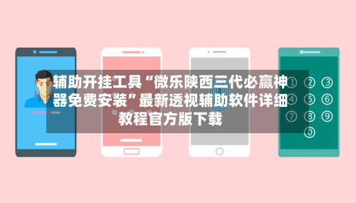 辅助开挂工具“微乐陕西三代必赢神器免费安装”最新透视辅助软件详细教程官方版下载-第3张图片