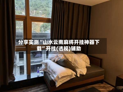 分享实测“山水云南麻将开挂神器下载”开挂(透视)辅助-第2张图片