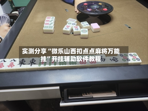 实测分享“微乐山西扣点点麻将万能挂	”开挂辅助软件教程-第2张图片
