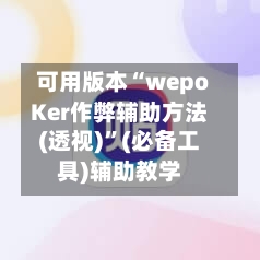 可用版本“wepoKer作弊辅助方法(透视)”(必备工具)辅助教学