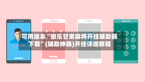 可用版本“微乐甘肃麻将开挂辅助器下载”(辅助神器)开挂详细教程