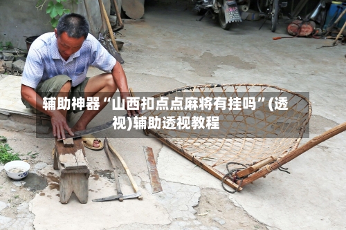 辅助神器“山西扣点点麻将有挂吗”(透视)辅助透视教程-第3张图片