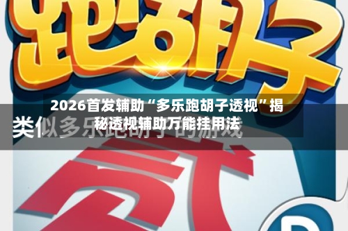 2026首发辅助“多乐跑胡子透视”揭秘透视辅助万能挂用法