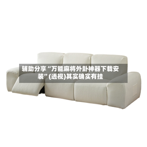 辅助分享“万能麻将外卦神器下载安装”(透视)其实确实有挂-第3张图片