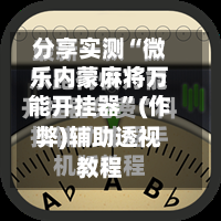 分享实测“微乐内蒙麻将万能开挂器”(作弊)辅助透视教程