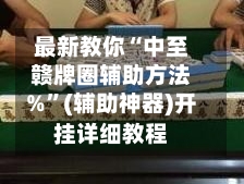 最新教你“中至赣牌圈辅助方法%”(辅助神器)开挂详细教程