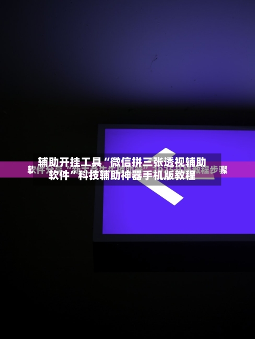 辅助开挂工具“微信拼三张透视辅助软件”科技辅助神器手机版教程