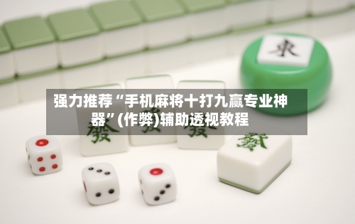 强力推荐“手机麻将十打九赢专业神器”(作弊)辅助透视教程