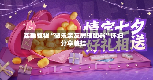实操教程“微乐亲友房辅助器	”详细分享装挂-第2张图片
