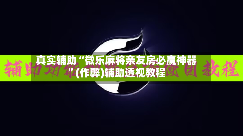 真实辅助“微乐麻将亲友房必赢神器”(作弊)辅助透视教程-第3张图片