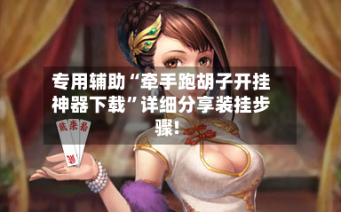 专用辅助“牵手跑胡子开挂神器下载	”详细分享装挂步骤!-第2张图片