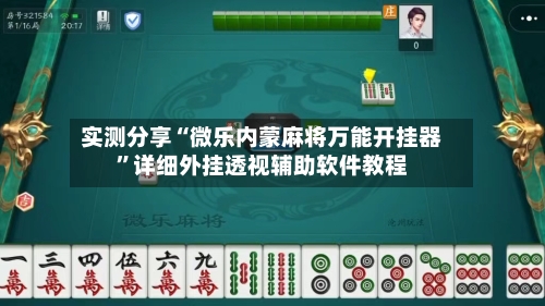 实测分享“微乐内蒙麻将万能开挂器”详细外挂透视辅助软件教程