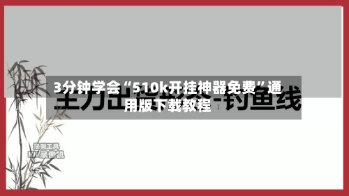 3分钟学会“510k开挂神器免费”通用版下载教程