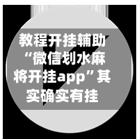 教程开挂辅助“微信划水麻将开挂app”其实确实有挂
