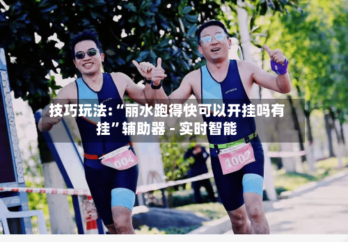 技巧玩法:“丽水跑得快可以开挂吗有挂”辅助器 - 实时智能