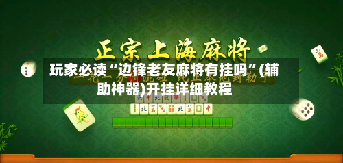 玩家必读“边锋老友麻将有挂吗”(辅助神器)开挂详细教程
