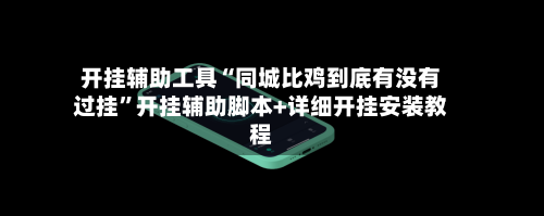 开挂辅助工具“同城比鸡到底有没有过挂”开挂辅助脚本+详细开挂安装教程