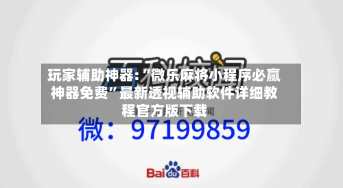 玩家辅助神器:“微乐麻将小程序必赢神器免费”最新透视辅助软件详细教程官方版下载-第3张图片